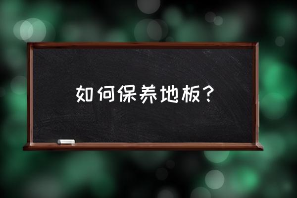 怎样让地板保持持久干净 如何保养地板？