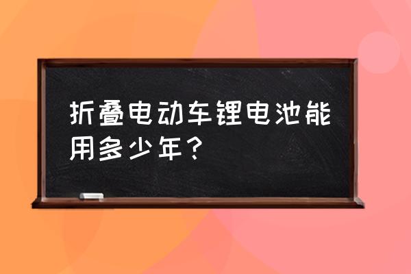 聚合物锂电池寿命一般多少 折叠电动车锂电池能用多少年？