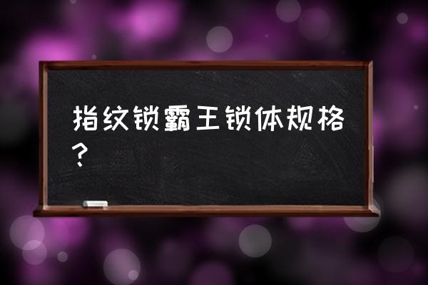 电子锁尺寸对照表 指纹锁霸王锁体规格？