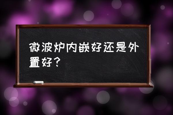 嵌入式微波炉选哪个牌子 微波炉内嵌好还是外置好？