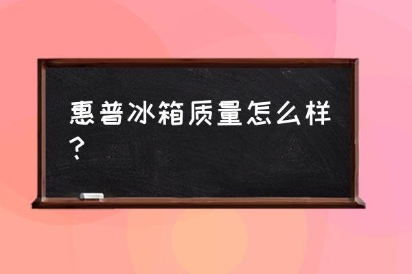 挑选冰箱质量怎么看 惠普冰箱质量怎么样？