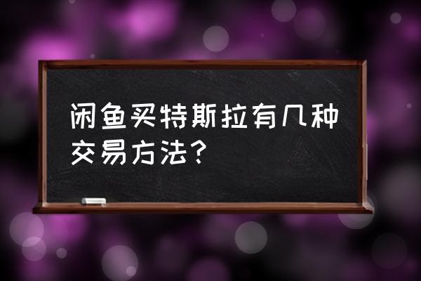 特斯拉订单怎么转让给公司 闲鱼买特斯拉有几种交易方法？