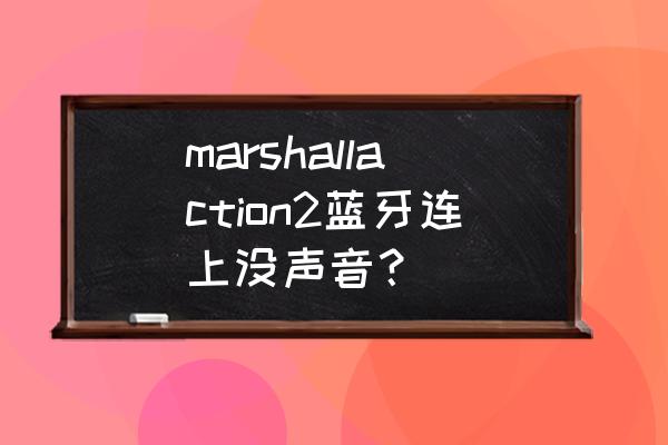 苹果手机连接马歇尔音响不出声 marshallaction2蓝牙连上没声音？