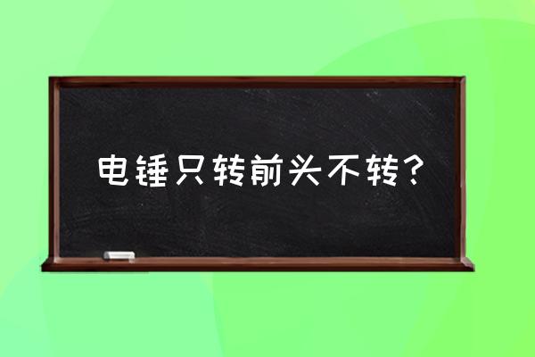 电锤只钻不锤怎么解决 电锤只转前头不转？