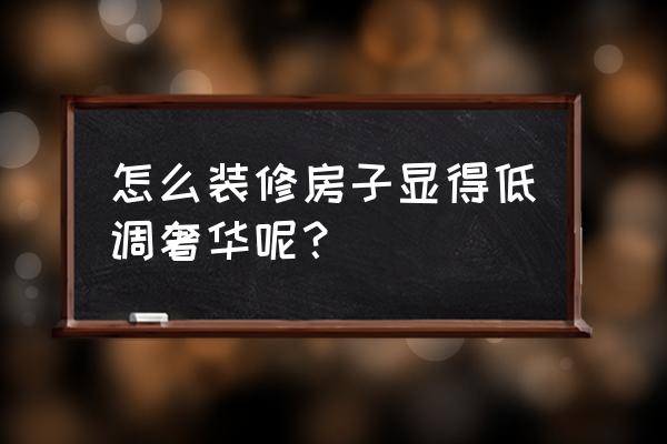 房子怎么装修显得温馨 怎么装修房子显得低调奢华呢？