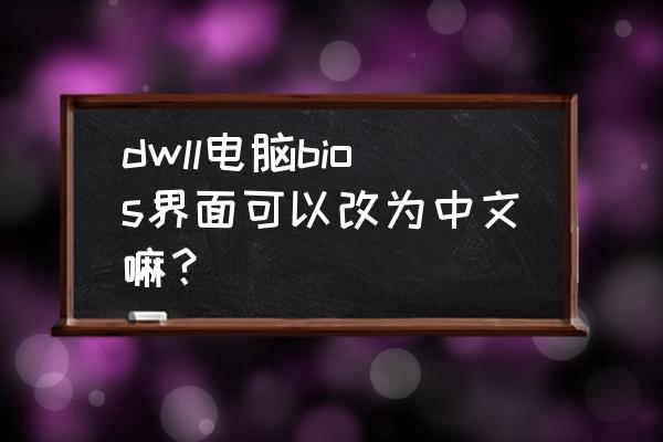 戴尔服务器bios改成中文 dwll电脑bios界面可以改为中文嘛？