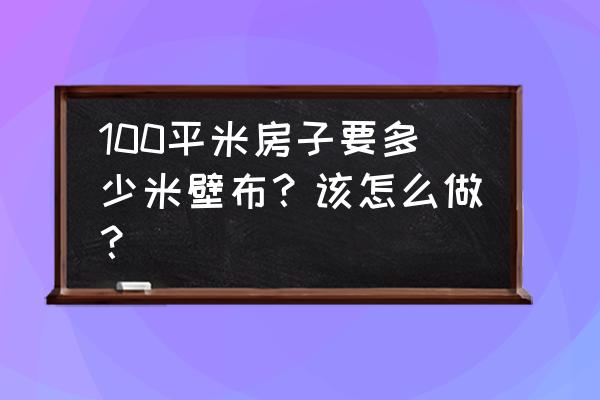 100平方米房子怎么选家具经济实惠 100平米房子要多少米壁布？该怎么做？