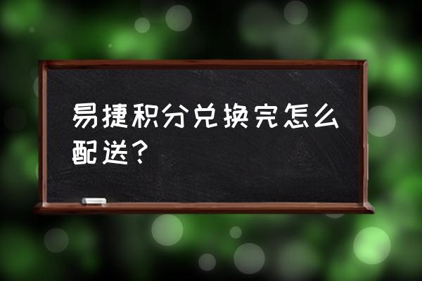 易捷积分兑换的物品哪里领取 易捷积分兑换完怎么配送？