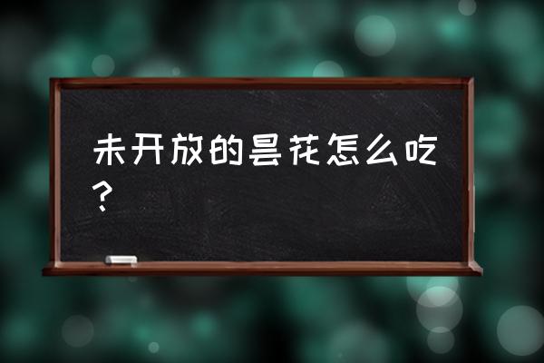 昙花能直接吃吗 未开放的昙花怎么吃？