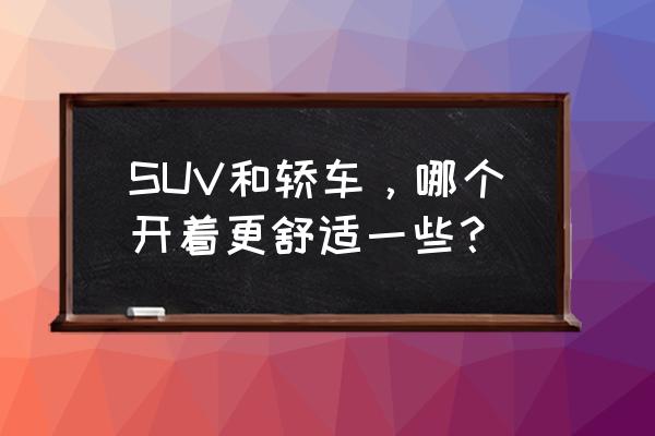 suv有哪些必备功能 SUV和轿车，哪个开着更舒适一些？