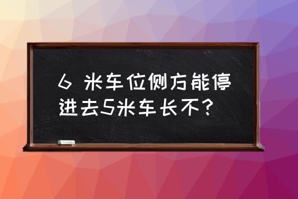 驾考侧方停车位标准尺寸 6 米车位侧方能停进去5米车长不？