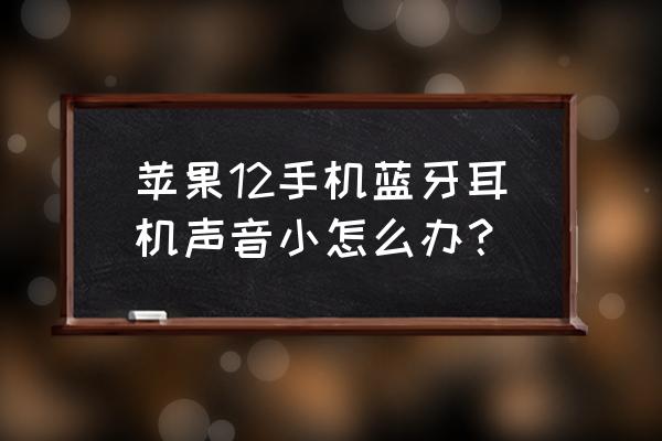 苹果耳机突然声音很小声 苹果12手机蓝牙耳机声音小怎么办？