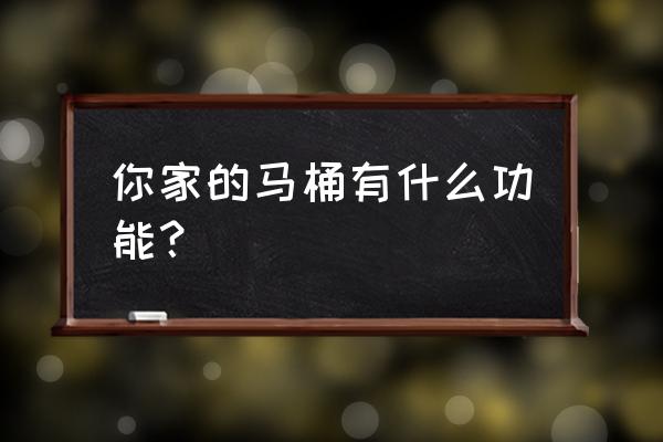 智能马桶的功能有几项最实用 你家的马桶有什么功能？