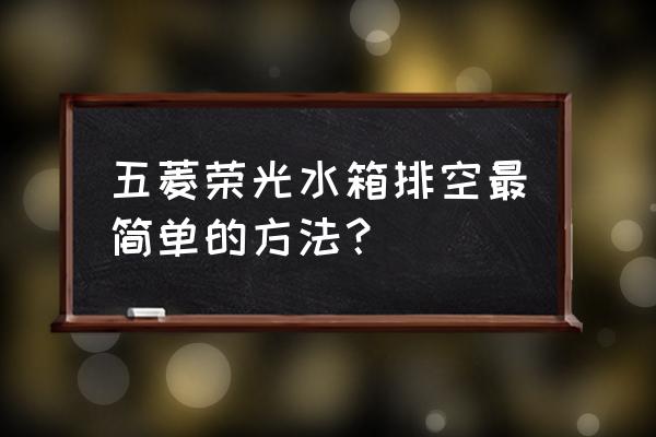 发动机水箱的正确开启方法 五菱荣光水箱排空最简单的方法？