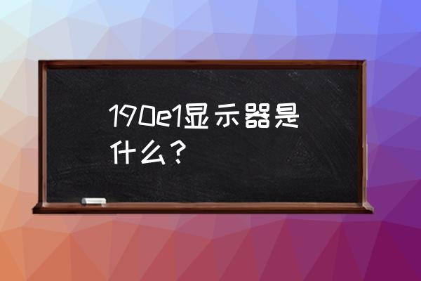 飞利浦显示器190v多大 190e1显示器是什么？