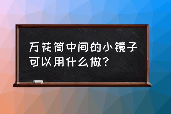 万花筒制作方法及材料 万花筒中间的小镜子可以用什么做？