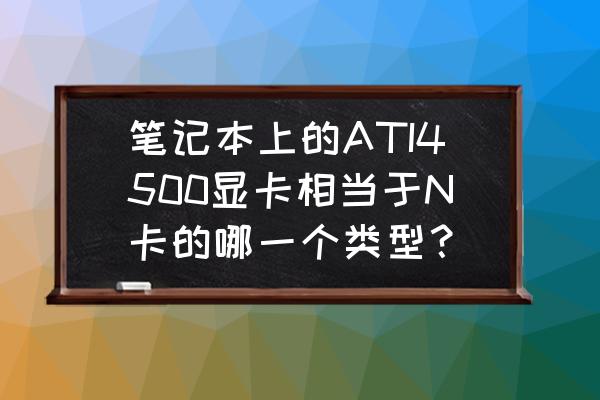 n4500软路由性能怎么样 笔记本上的ATI4500显卡相当于N卡的哪一个类型？