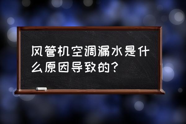 空调风管结露怎么解决 风管机空调漏水是什么原因导致的？