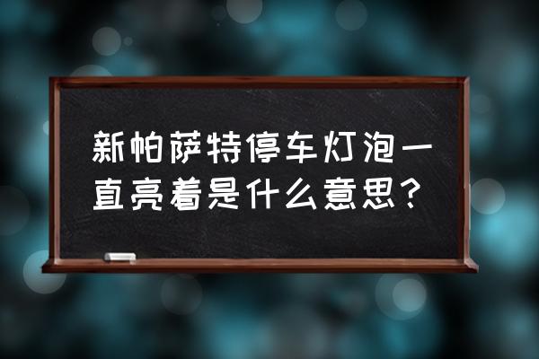 帕萨特刹车灯一直亮着什么原因 新帕萨特停车灯泡一直亮着是什么意思？