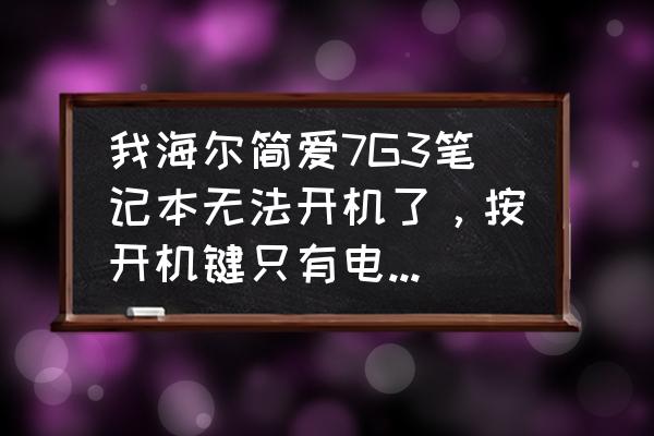 海尔g7-5笔记本怎么样 我海尔简爱7G3笔记本无法开机了，按开机键只有电源灯亮，其他任何反应都没有，硬盘没有启动声音，风扇？