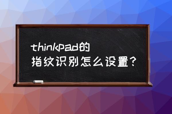 thinkpad指纹录入无反应 thinkpad的指纹识别怎么设置？