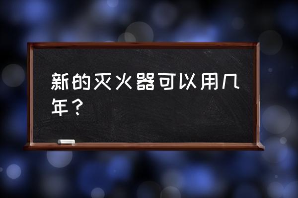 一般的灭火器保质期有多久 新的灭火器可以用几年？