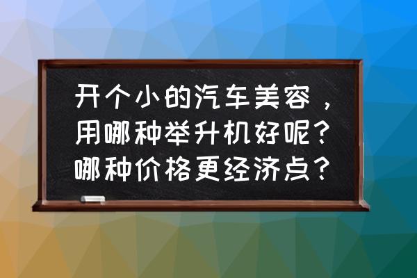 汽车美容价目表设计图 开个小的汽车美容，用哪种举升机好呢？哪种价格更经济点？