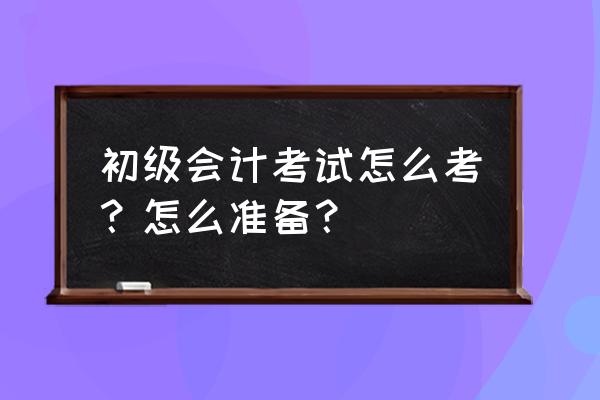 购买电脑会计分录怎么做 初级会计考试怎么考？怎么准备？