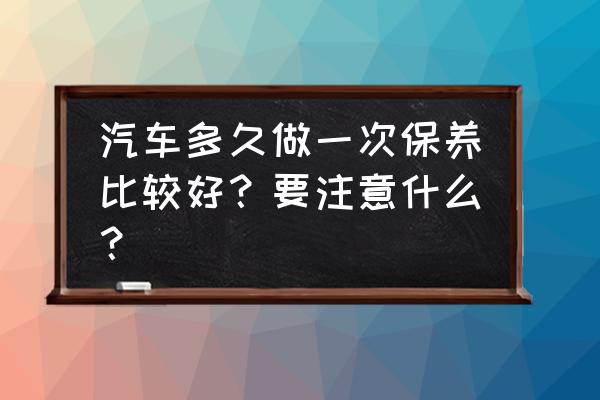 新手汽车保养基本知识总结 汽车多久做一次保养比较好？要注意什么？