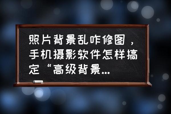 如何为你的照片添加柔焦效果 照片背景乱咋修图，手机摄影软件怎样搞定“高级背景虚化”效果？