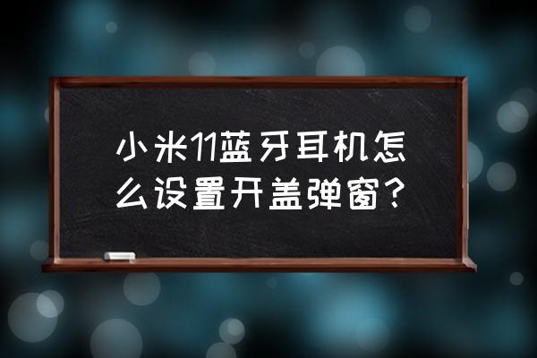 别人连接过我的air pods怎么移除 小米11蓝牙耳机怎么设置开盖弹窗？