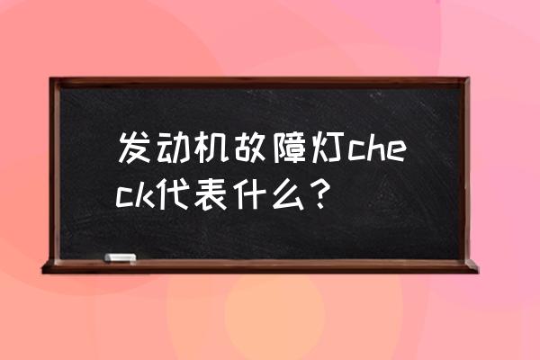 车上显示check是什么原因造成的 发动机故障灯check代表什么？