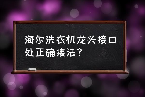 洗衣机水管与水龙头安装图 海尔洗衣机龙头接口处正确接法？