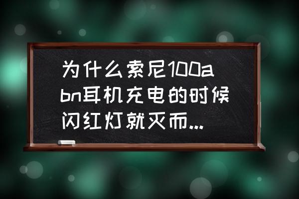 索尼mdr100abn使用说明书 为什么索尼100abn耳机充电的时候闪红灯就灭而且还开不了机？