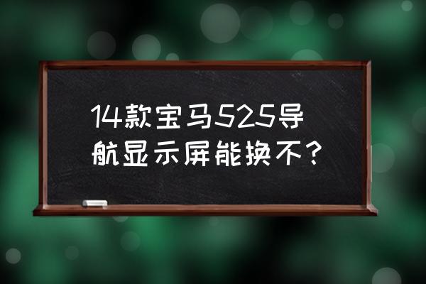 宝马520小屏可以直接换525大屏吗 14款宝马525导航显示屏能换不？