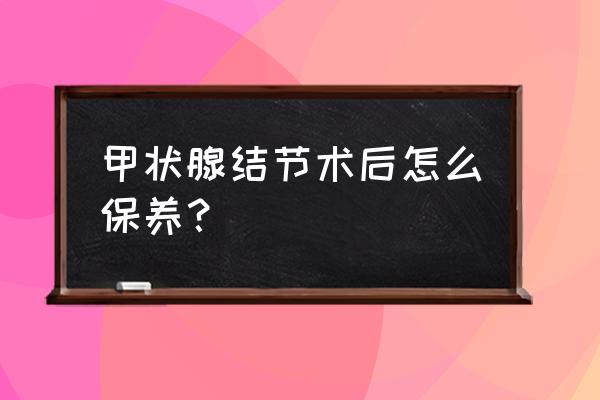 伤口负压引流的护理操作要点 甲状腺结节术后怎么保养？