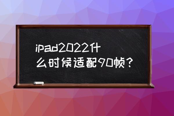 ipad如何修改成90帧无需电脑 ipad2022什么时候适配90帧？