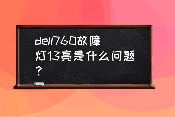 戴尔电脑主机4号灯亮是什么故障 dell760故障灯13亮是什么问题？