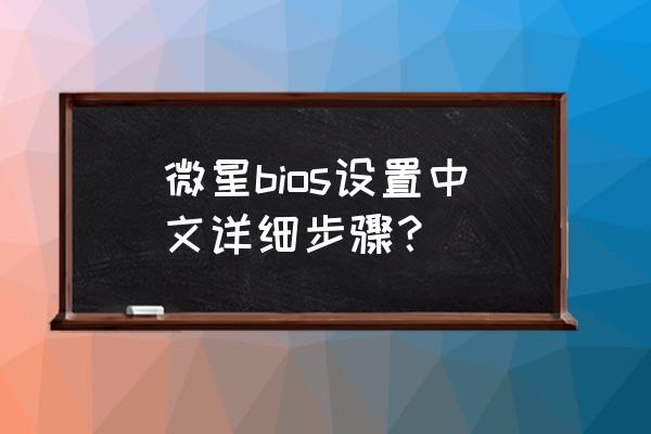 bios进入怎么是中文 微星bios设置中文详细步骤？