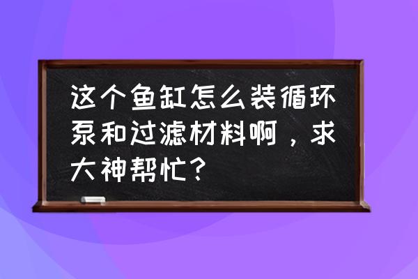 鱼缸水泵安装图分解图 这个鱼缸怎么装循环泵和过滤材料啊，求大神帮忙？