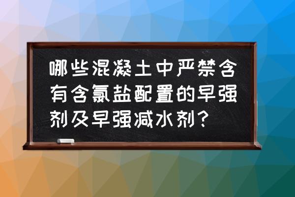 混凝土中防止钢筋腐蚀 哪些混凝土中严禁含有含氯盐配置的早强剂及早强减水剂？