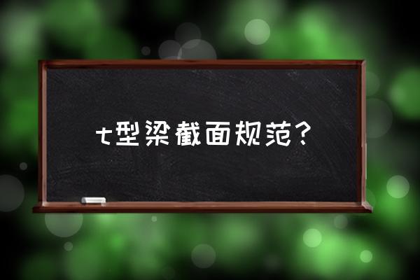 现浇钢筋混凝土肋梁楼设计原则 t型梁截面规范？