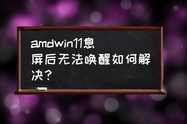 windows11休眠唤醒后黑屏 amdwin11息屏后无法唤醒如何解决？