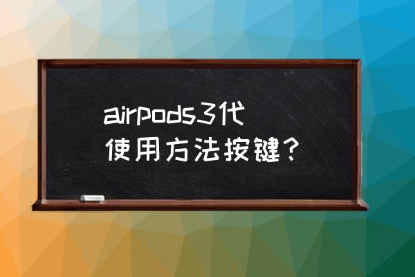 苹果蓝牙耳机三代怎么使用 airpods3代使用方法按键？