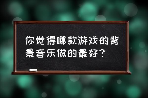 有哪些适合电子音乐制作的电脑 你觉得哪款游戏的背景音乐做的最好？