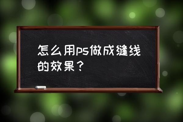 ps改变手工皮具缝线的颜色 怎么用ps做成缝线的效果？