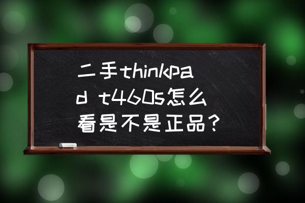 联想笔记本怎么查询是正品 二手thinkpad t460s怎么看是不是正品？