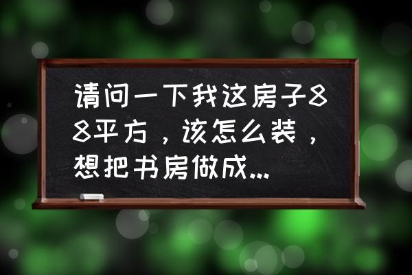 儿童房的东墙可以做成长墙么 请问一下我这房子88平方，该怎么装，想把书房做成个儿童房该怎么做？