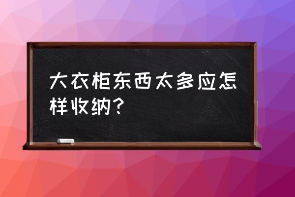 超大收纳盒怎么做简单 大衣柜东西太多应怎样收纳？