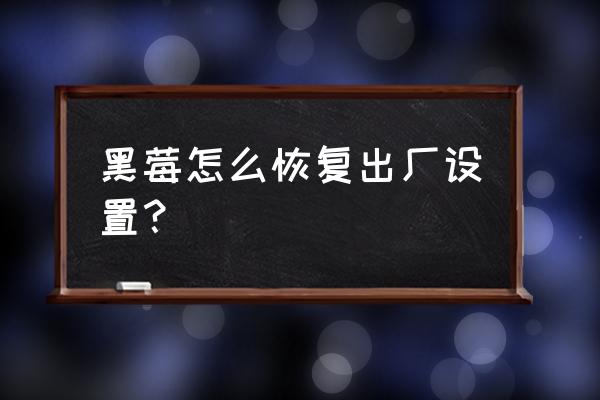 黑莓手机刷机和擦除有什么区别 黑莓怎么恢复出厂设置？